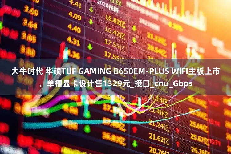 大牛时代 华硕TUF GAMING B650EM-PLUS WIFI主板上市，单槽显卡设计售1329元_接口_cnu_Gbps