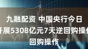 九融配资 中国央行今日开展5308亿元7天逆回购操作