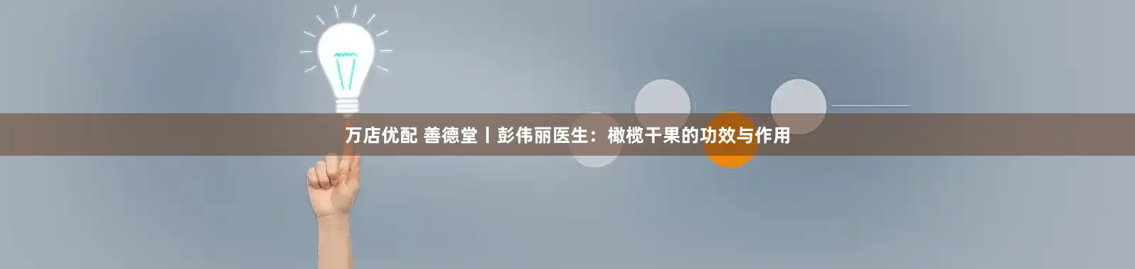 万店优配 善德堂丨彭伟丽医生：橄榄干果的功效与作用