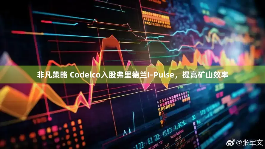 非凡策略 Codelco入股弗里德兰I-Pulse，提高矿山效率