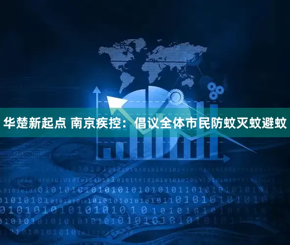 华楚新起点 南京疾控：倡议全体市民防蚊灭蚊避蚊