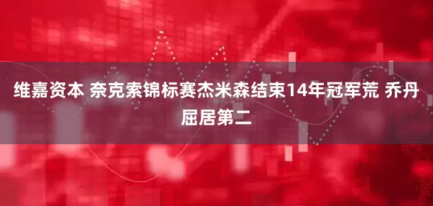 维嘉资本 奈克索锦标赛杰米森结束14年冠军荒 乔丹屈居第二